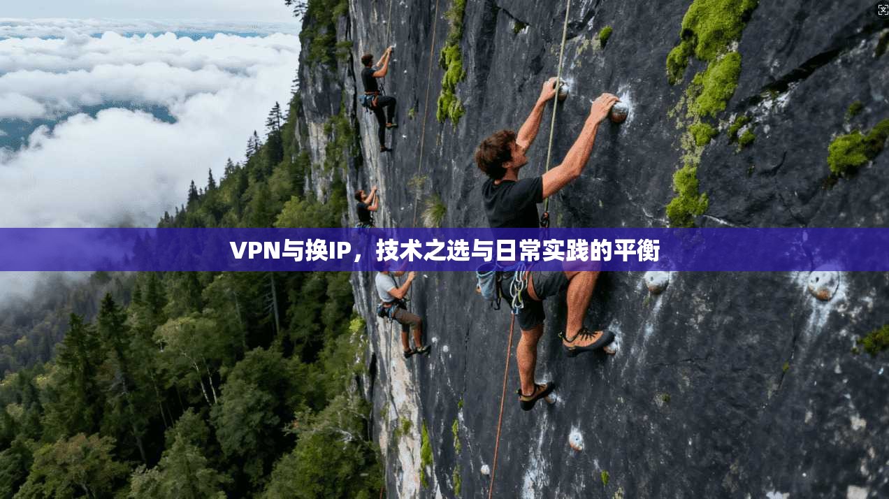 VPN与换IP，技术之选与日常实践的平衡