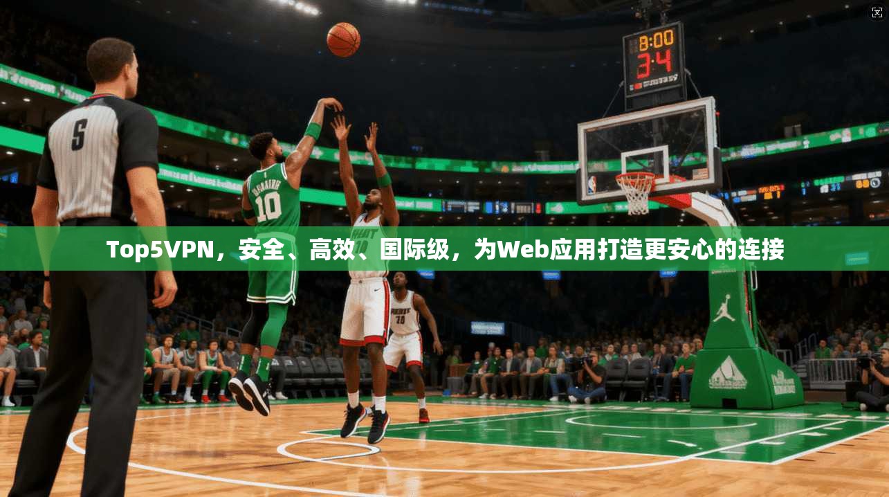 Top5VPN，安全、高效、国际级，为Web应用打造更安心的连接