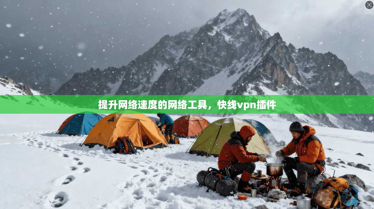 提升网络速度的网络工具，快线vpn插件