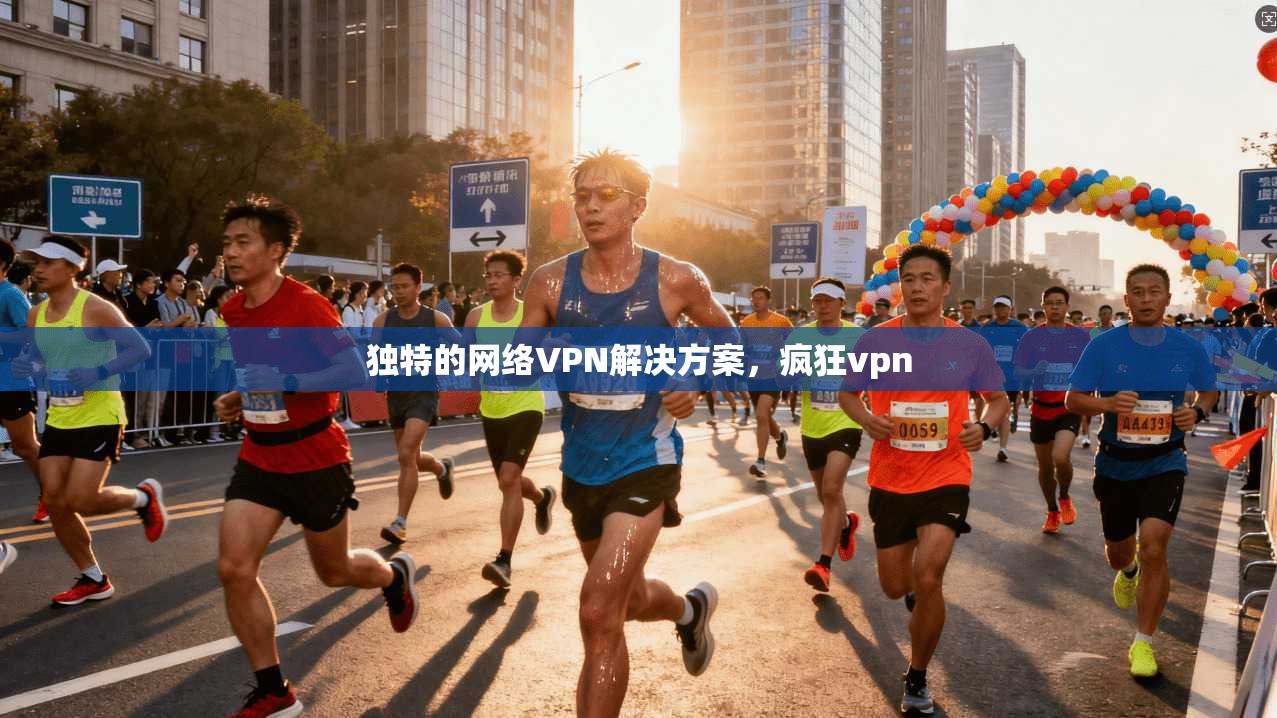 独特的网络VPN解决方案，疯狂vpn