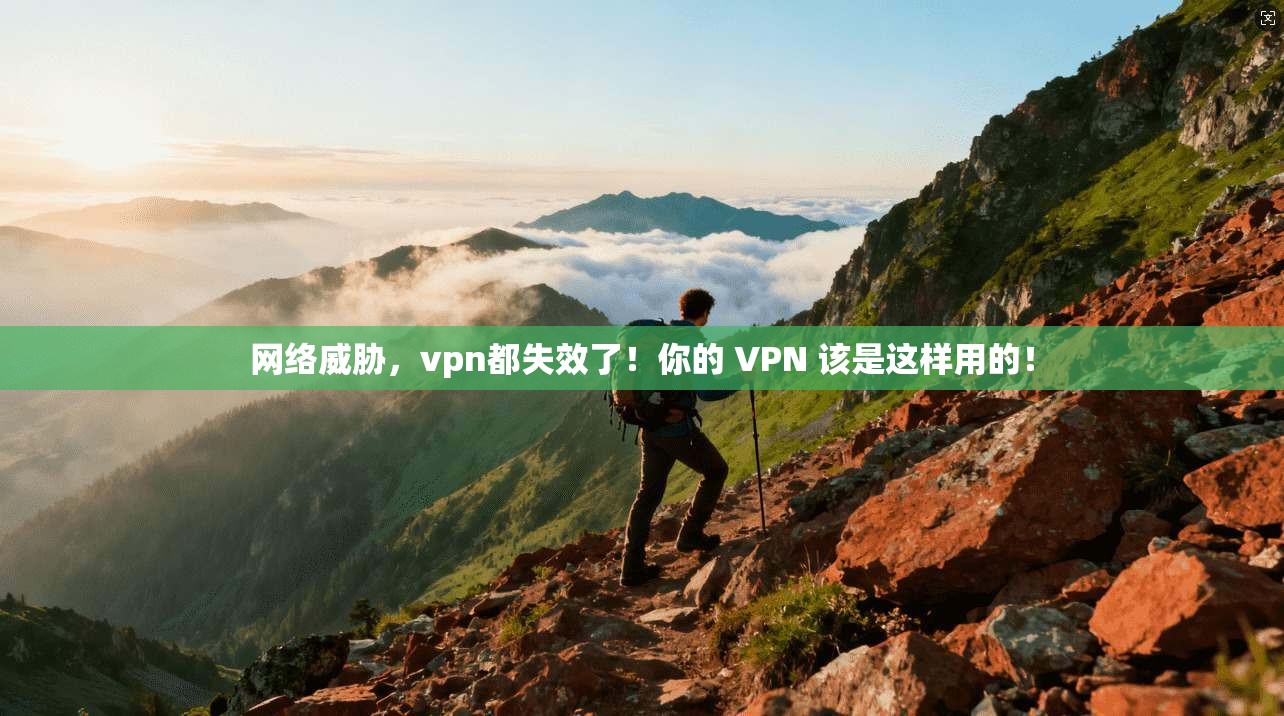 网络威胁，vpn都失效了！你的 VPN 该是这样用的！