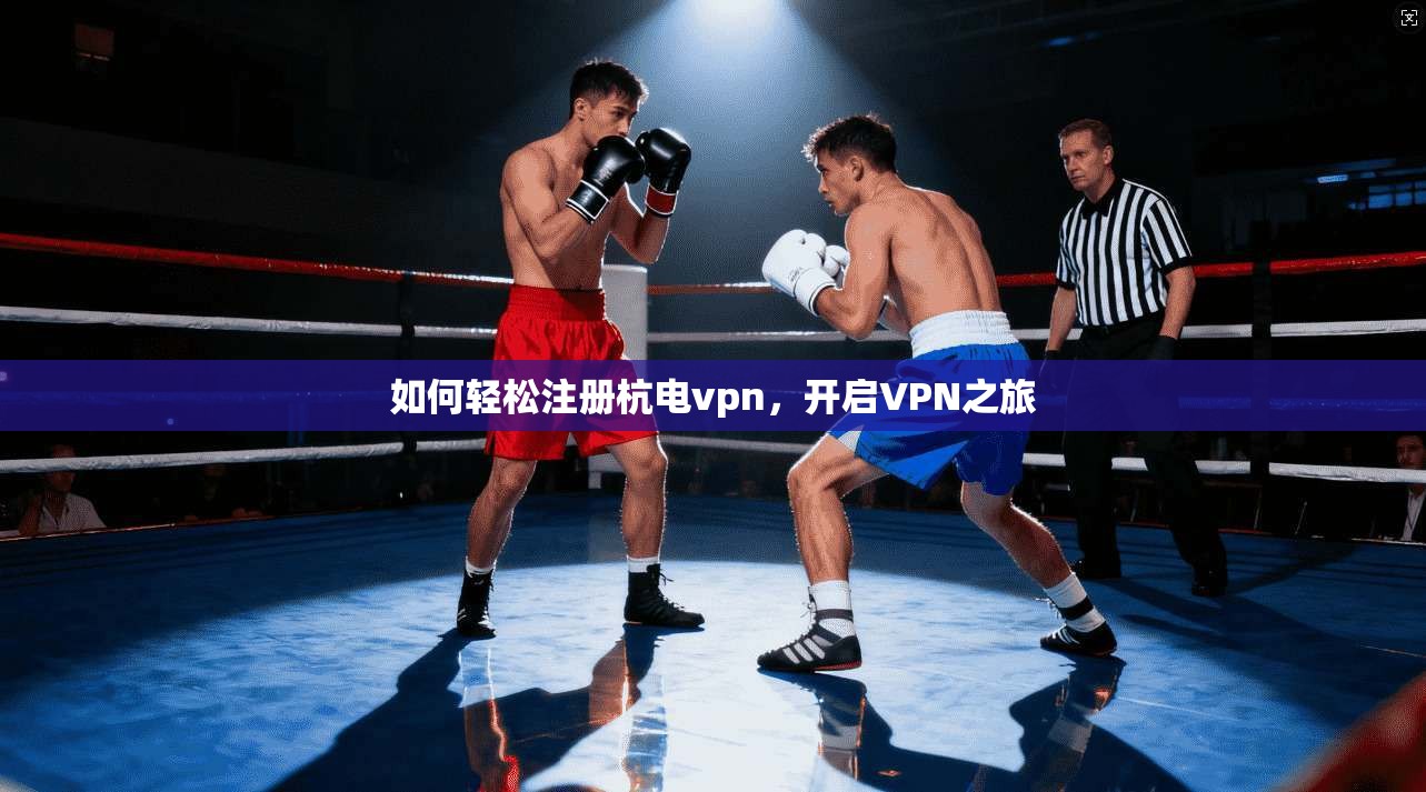 如何轻松注册杭电vpn，开启VPN之旅