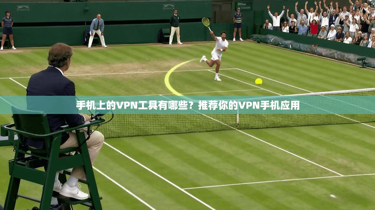 手机上的VPN工具有哪些？推荐你的VPN手机应用