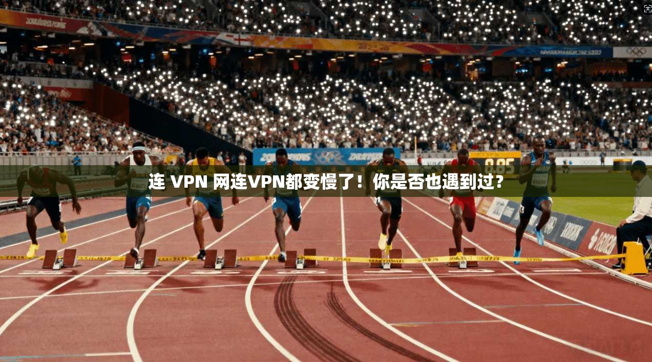 连 VPN 网连VPN都变慢了！你是否也遇到过？