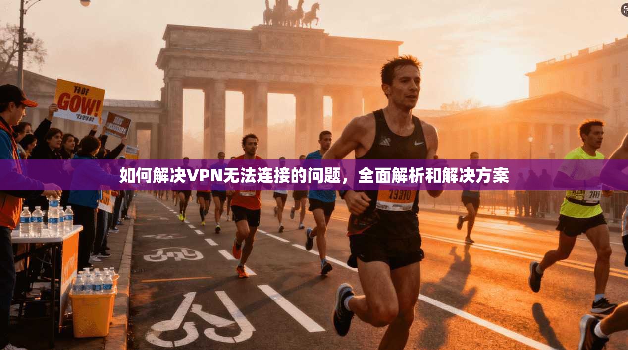 如何解决VPN无法连接的问题，全面解析和解决方案