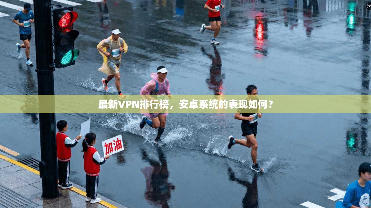 最新VPN排行榜，安卓系统的表现如何？