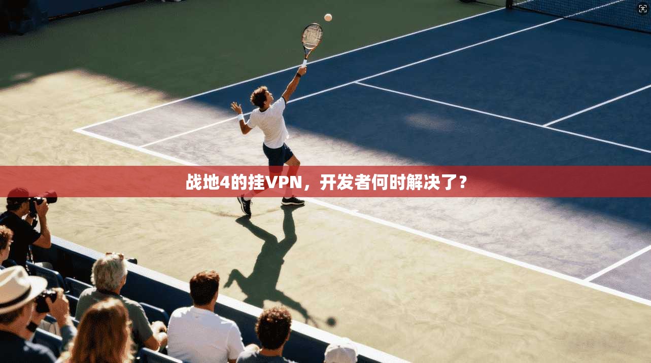 战地4的挂VPN，开发者何时解决了？