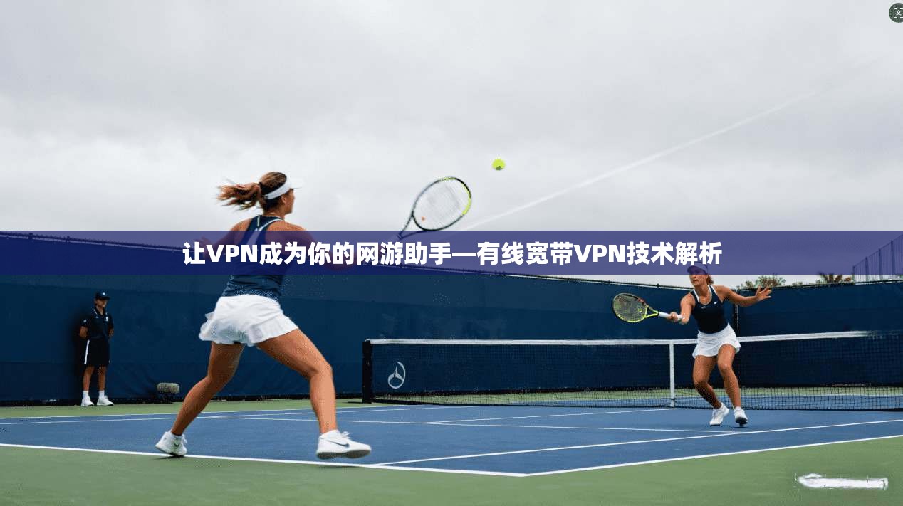 让VPN成为你的网游助手—有线宽带VPN技术解析