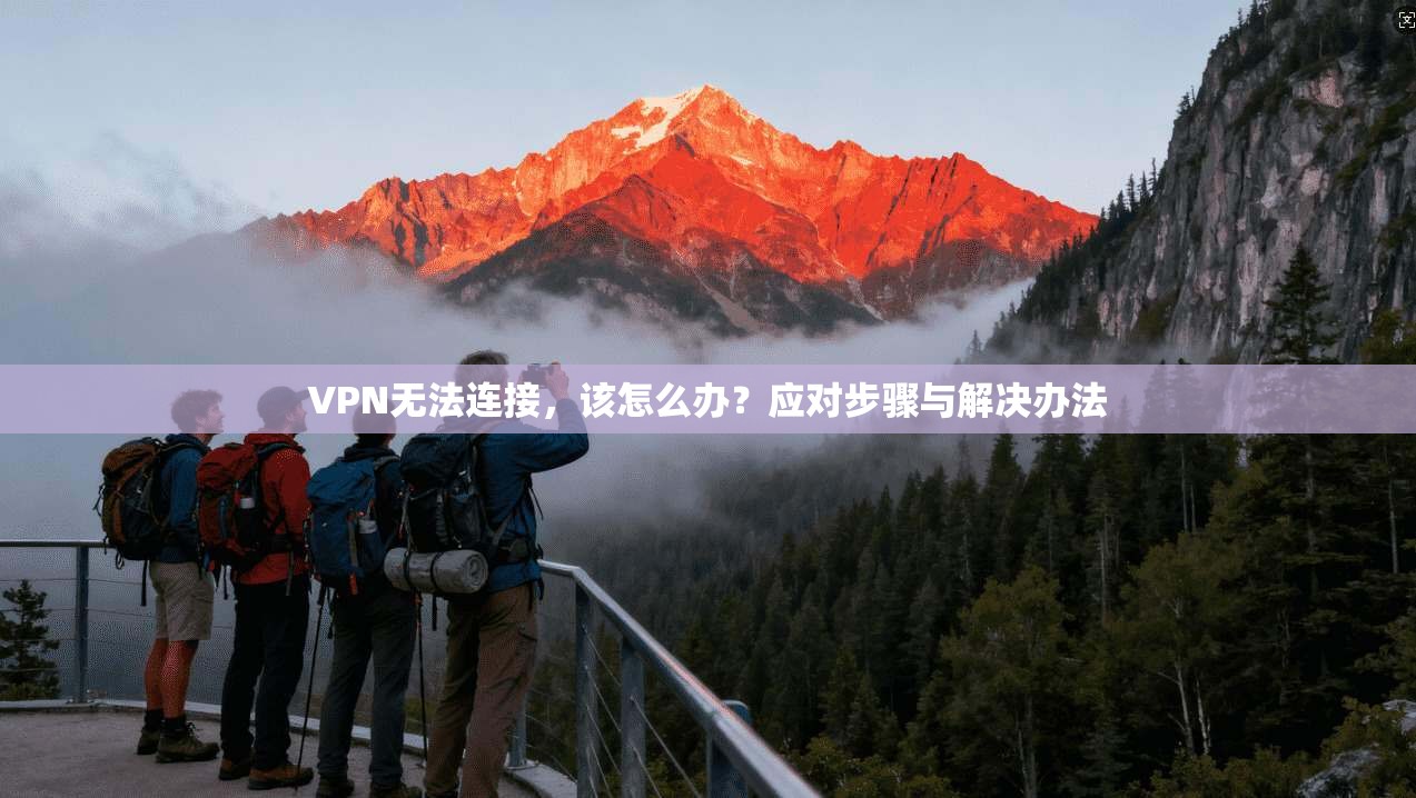 VPN无法连接，该怎么办？应对步骤与解决办法