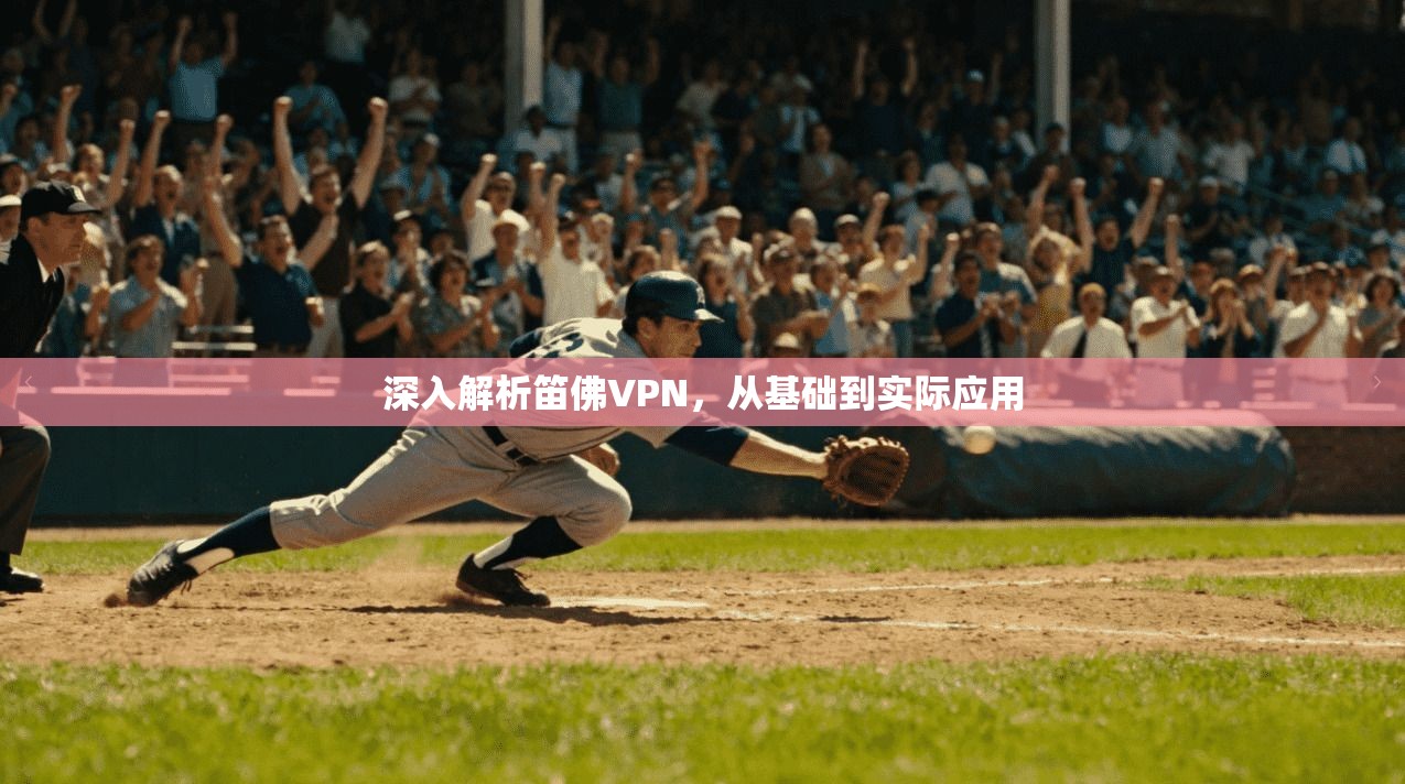 深入解析笛佛VPN，从基础到实际应用