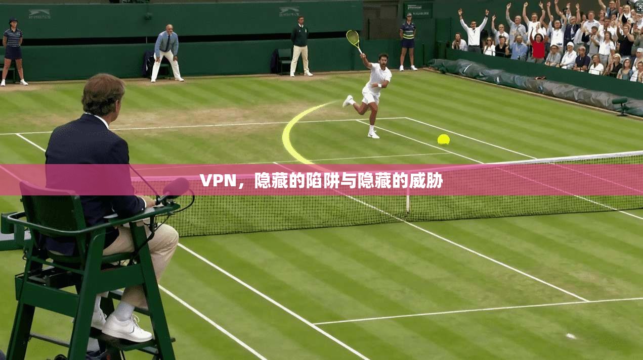 VPN，隐藏的陷阱与隐藏的威胁