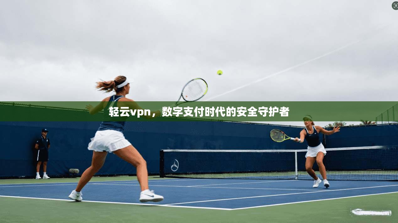 轻云vpn，数字支付时代的安全守护者