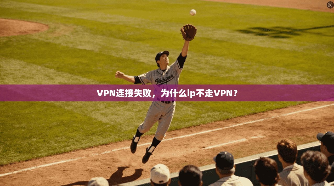 VPN连接失败，为什么ip不走VPN？