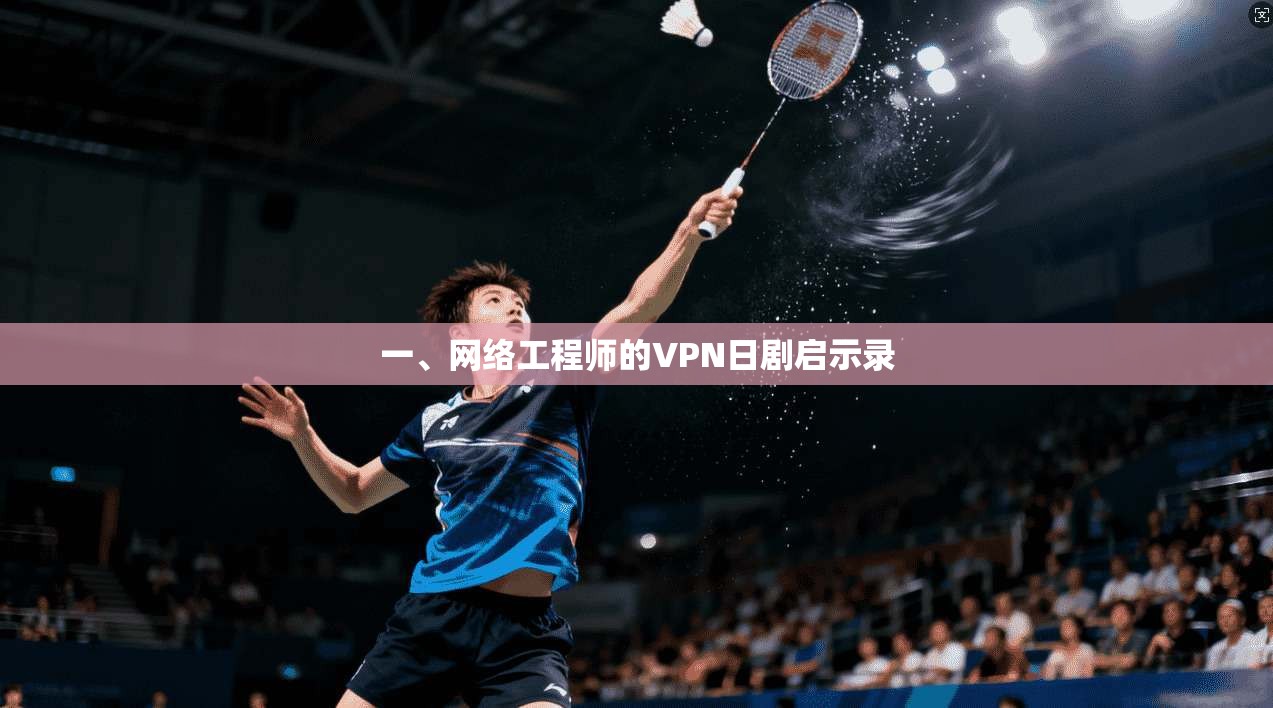 一、网络工程师的VPN日剧启示录