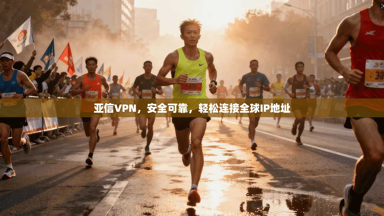 亚信VPN，安全可靠，轻松连接全球IP地址
