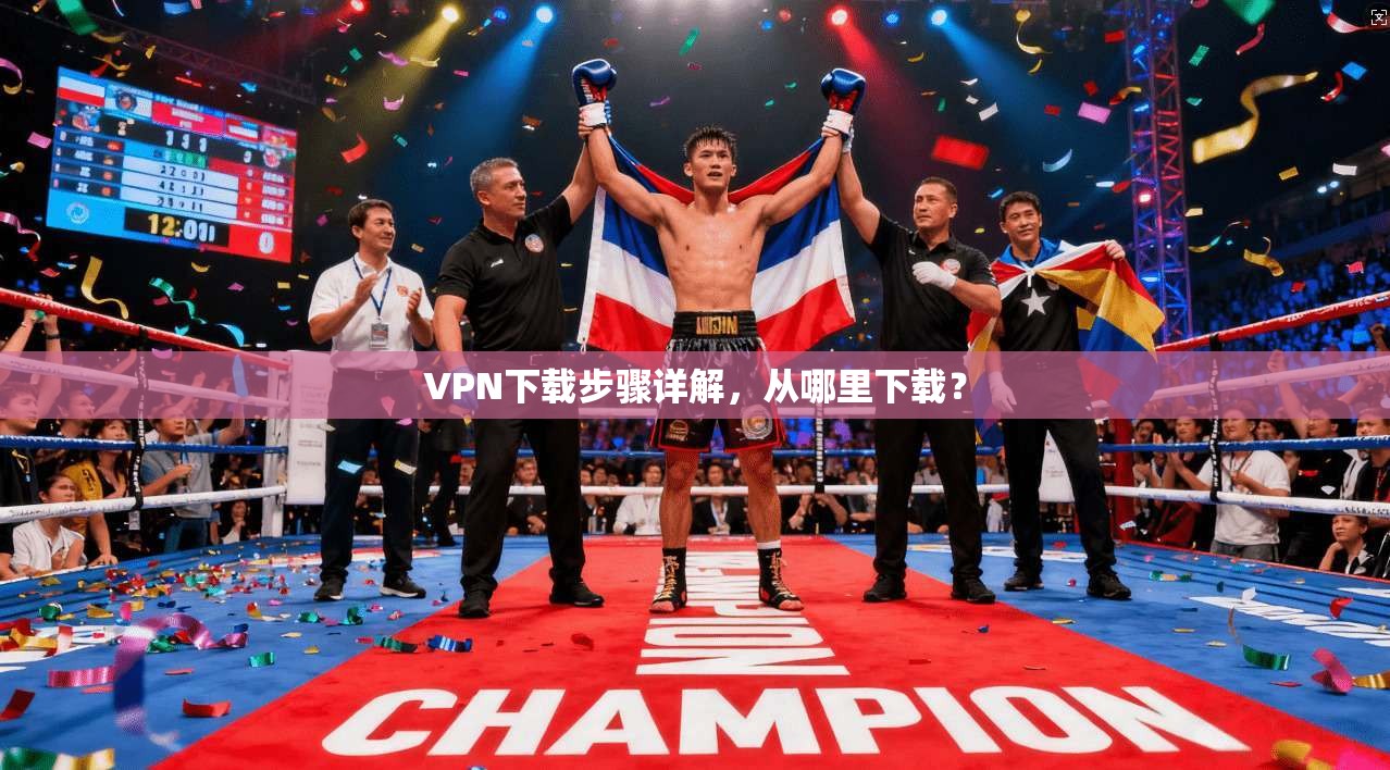 VPN下载步骤详解，从哪里下载？