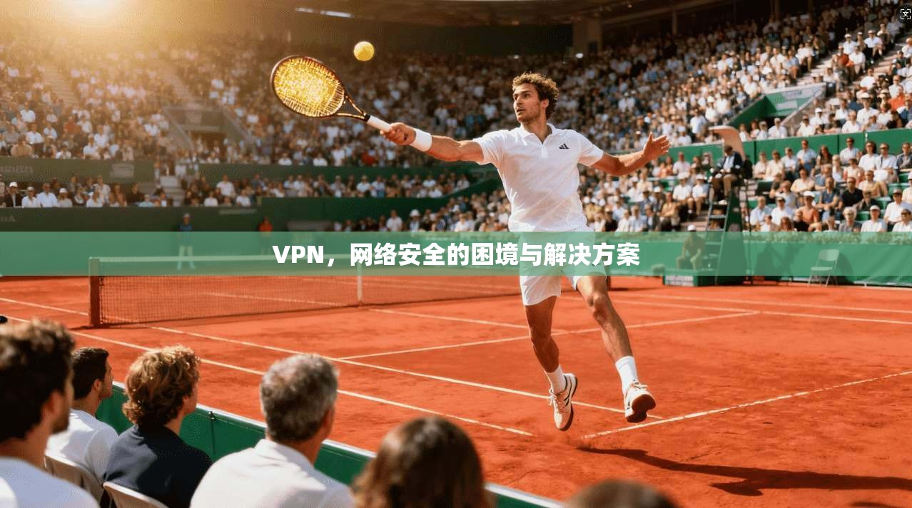 VPN，网络安全的困境与解决方案