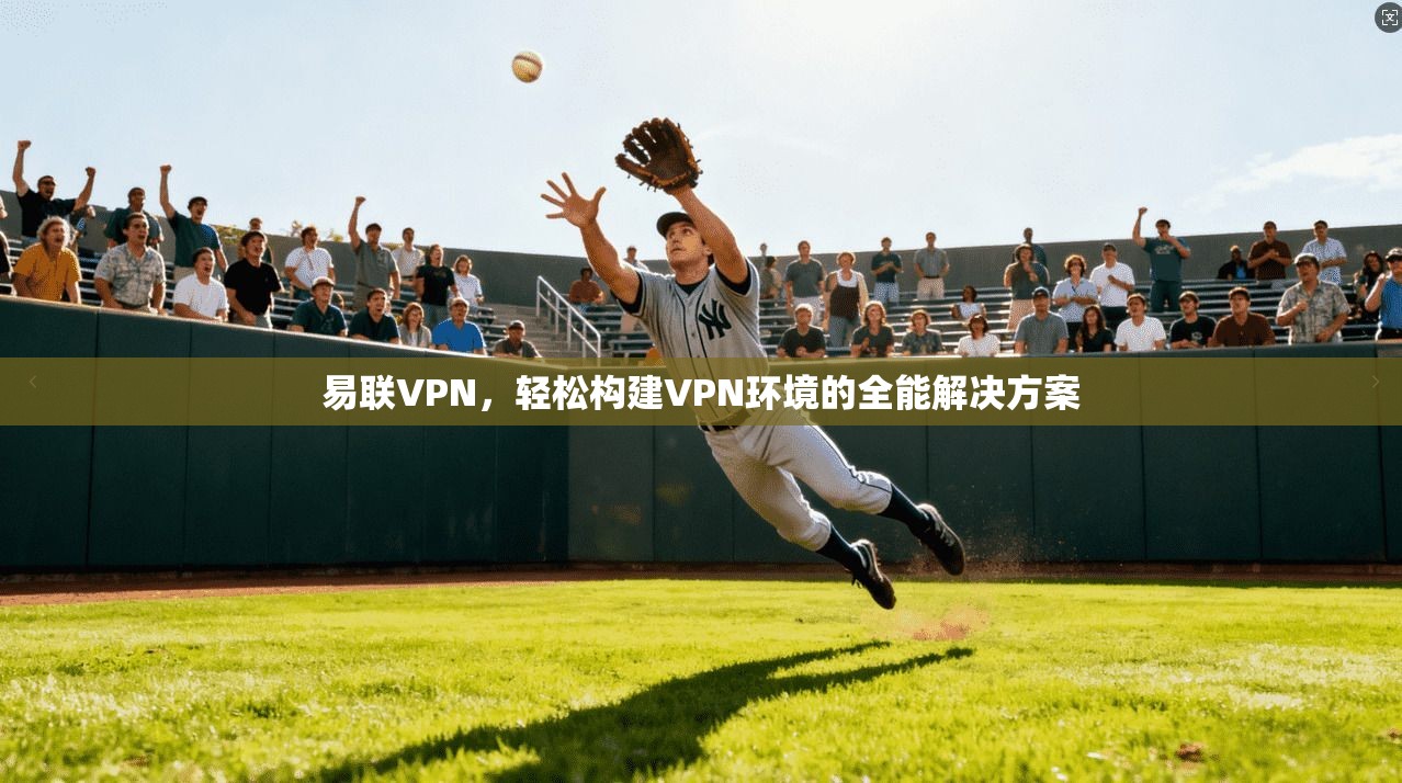 易联VPN，轻松构建VPN环境的全能解决方案