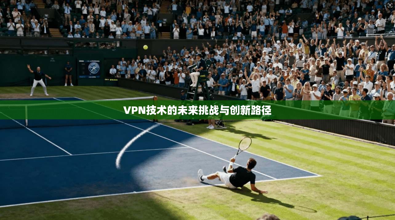 VPN技术的未来挑战与创新路径