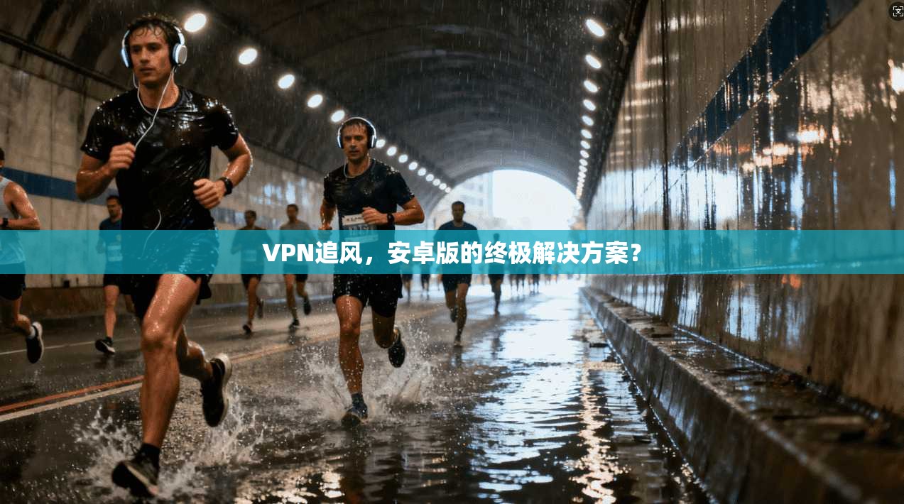 VPN追风，安卓版的终极解决方案？