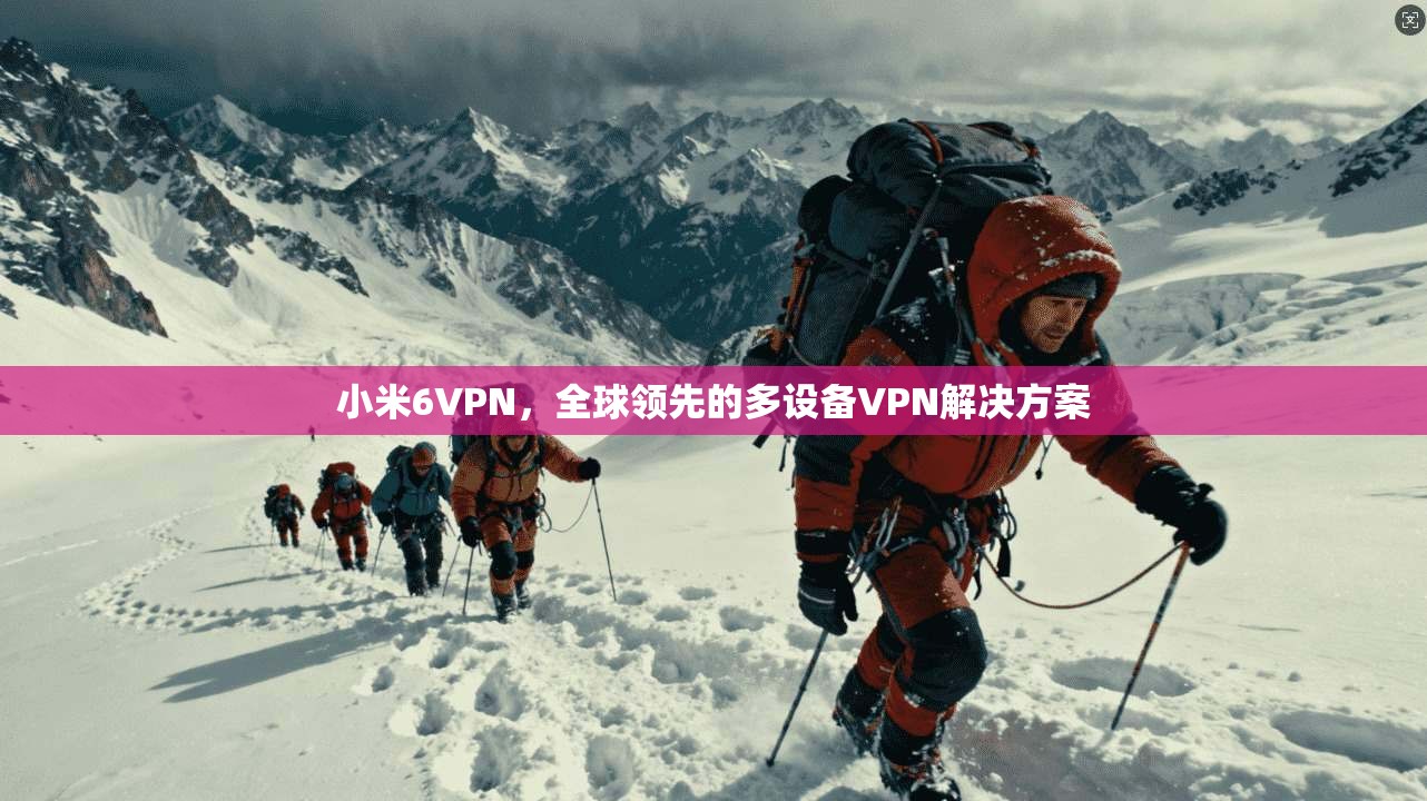 小米6VPN，全球领先的多设备VPN解决方案