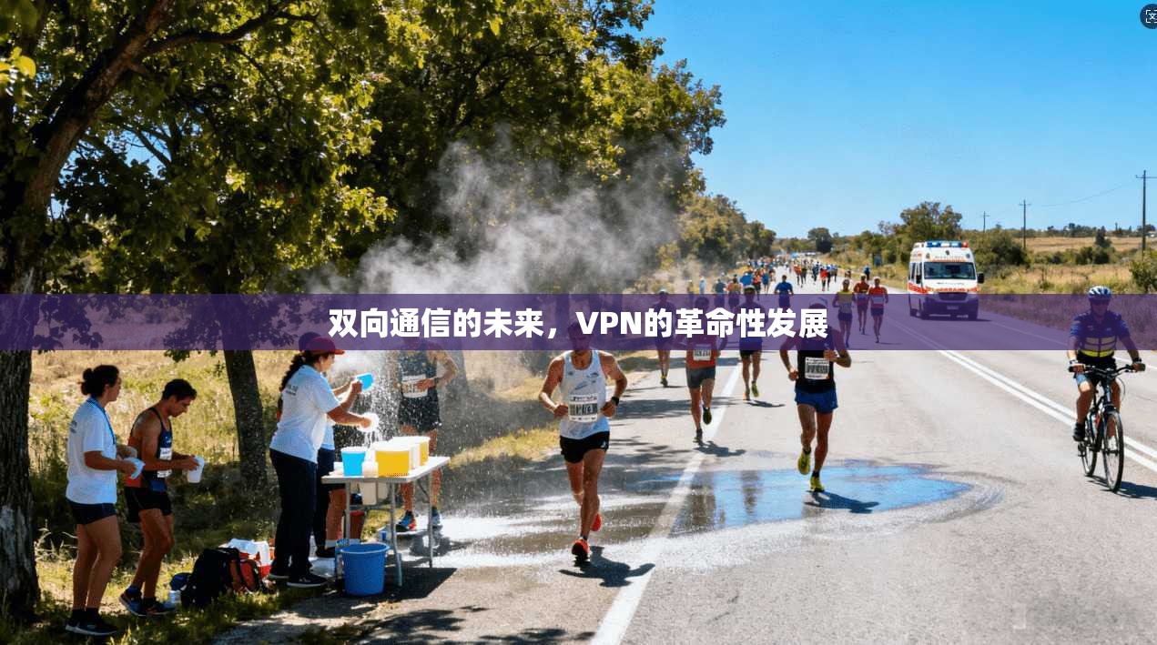 双向通信的未来，VPN的革命性发展