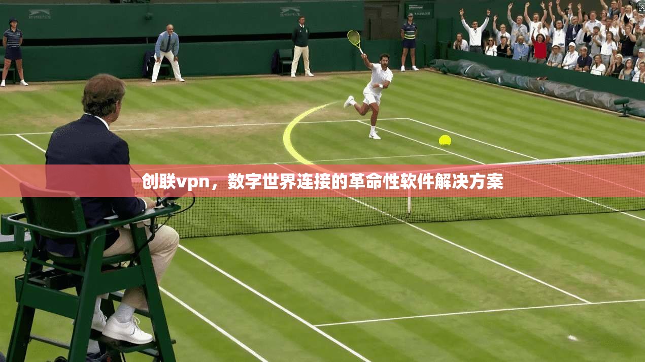 创联vpn，数字世界连接的革命性软件解决方案