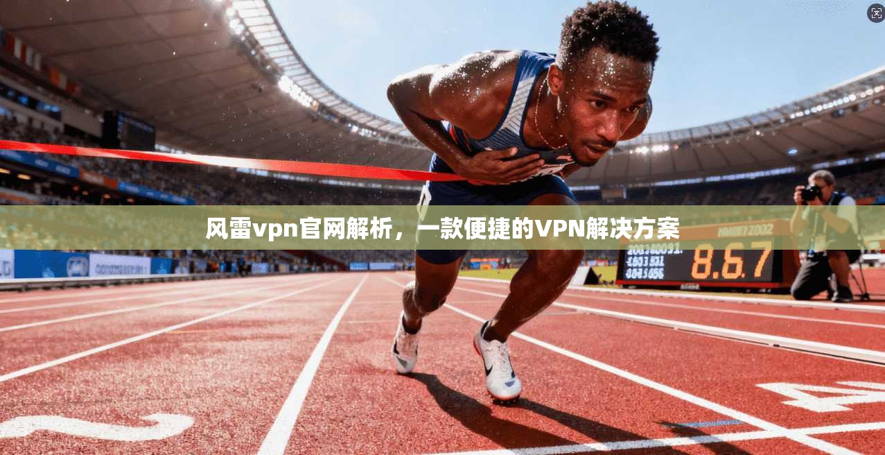 风雷vpn官网解析，一款便捷的VPN解决方案