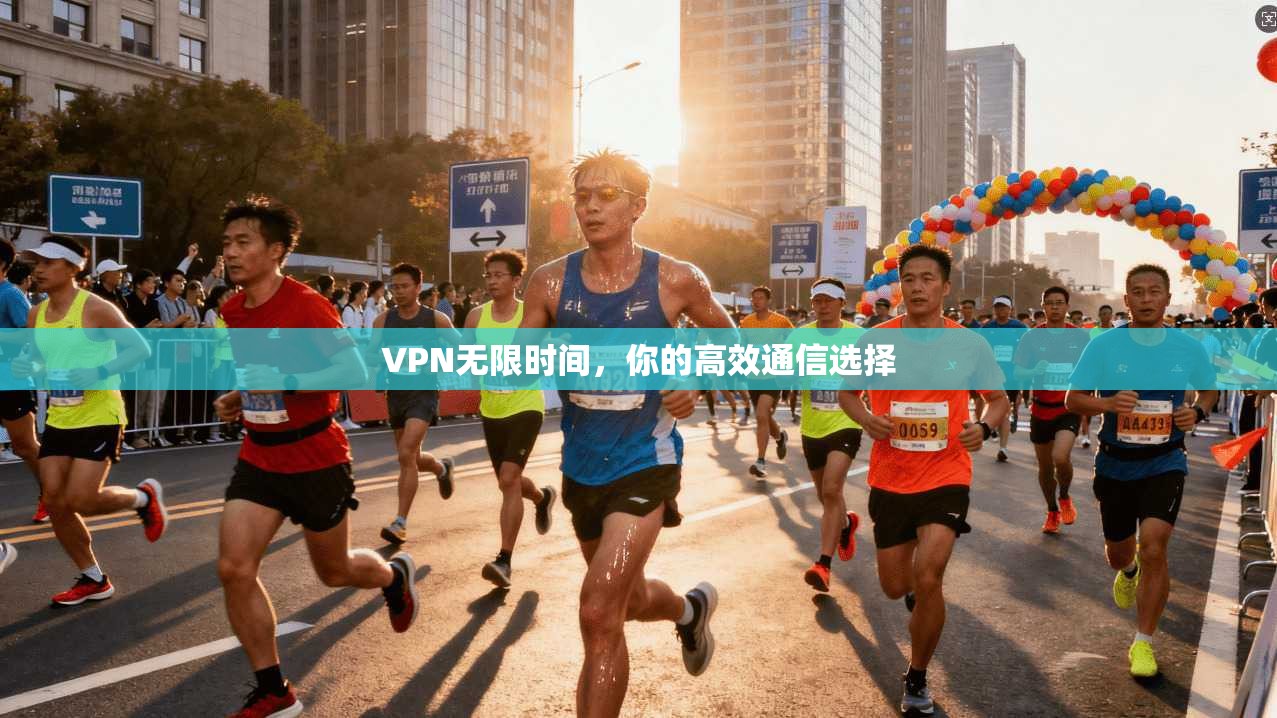 VPN无限时间，你的高效通信选择