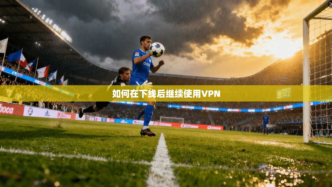 如何在下线后继续使用VPN