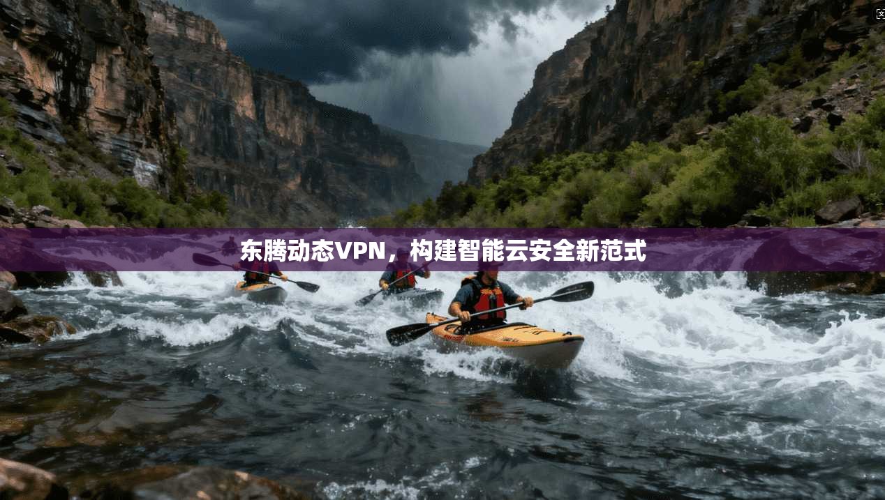 东腾动态VPN，构建智能云安全新范式