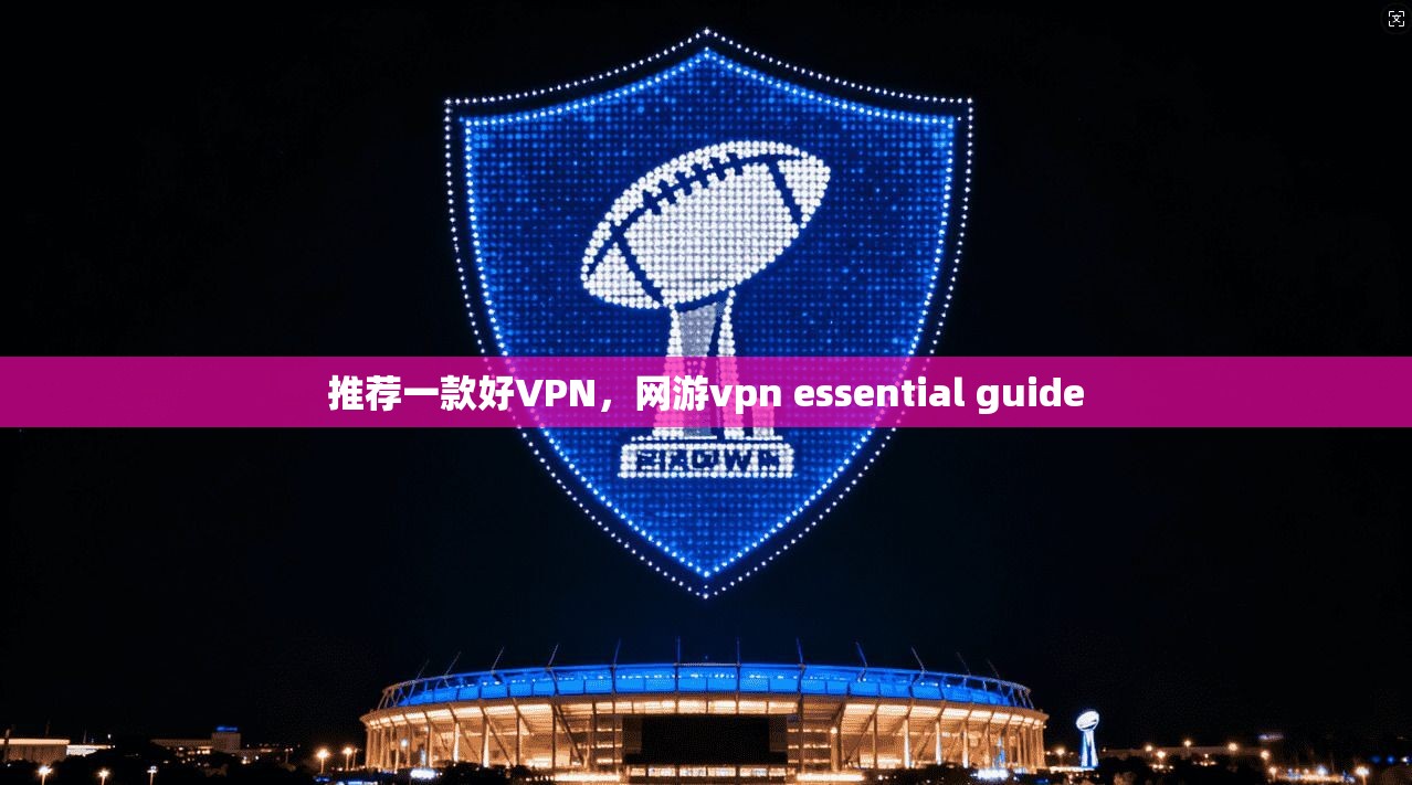 推荐一款好VPN，网游vpn essential guide