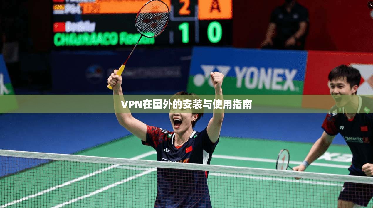 VPN在国外的安装与使用指南