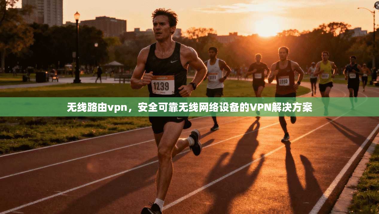 无线路由vpn，安全可靠无线网络设备的VPN解决方案
