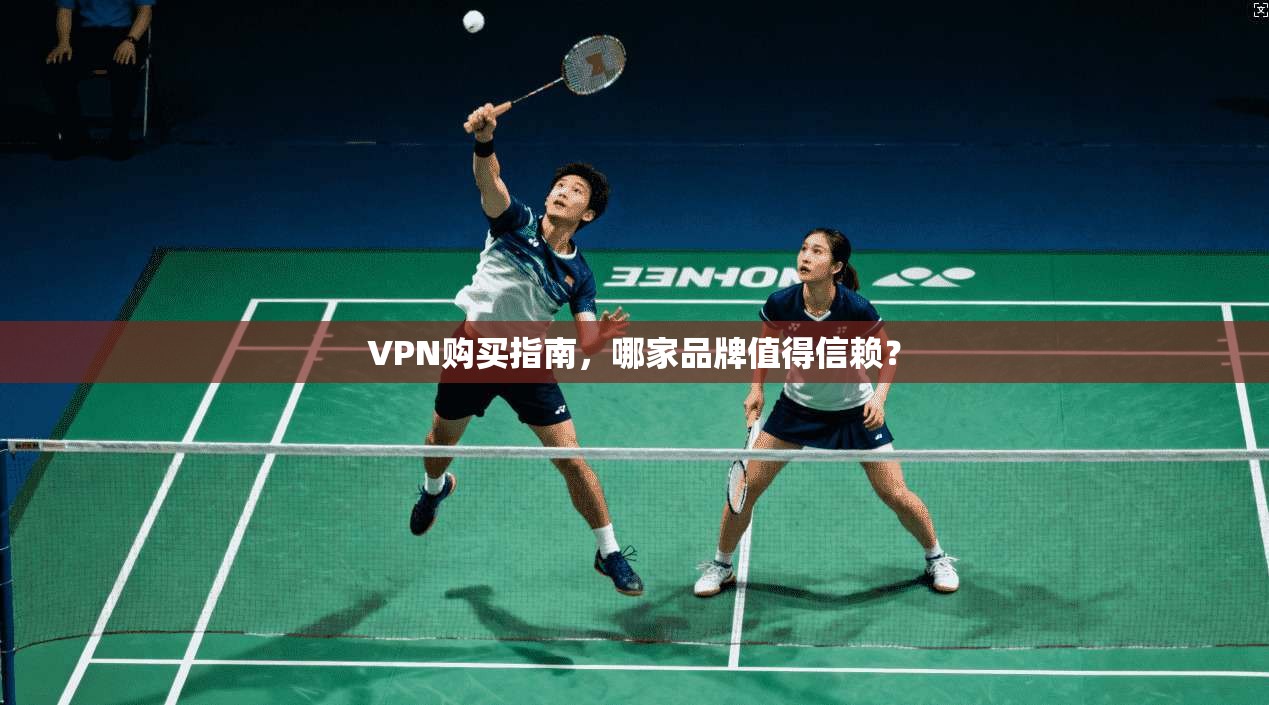 VPN购买指南，哪家品牌值得信赖？
