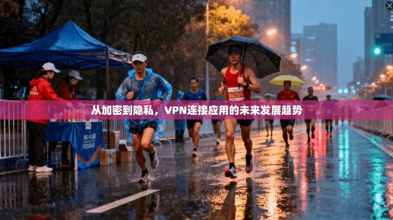 从加密到隐私，VPN连接应用的未来发展趋势