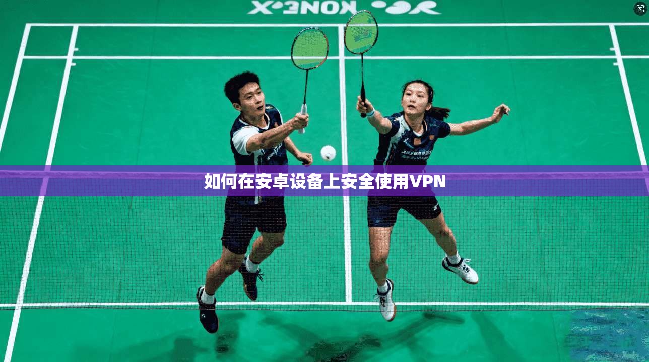 如何在安卓设备上安全使用VPN