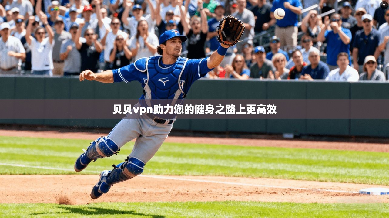 贝贝vpn助力您的健身之路上更高效