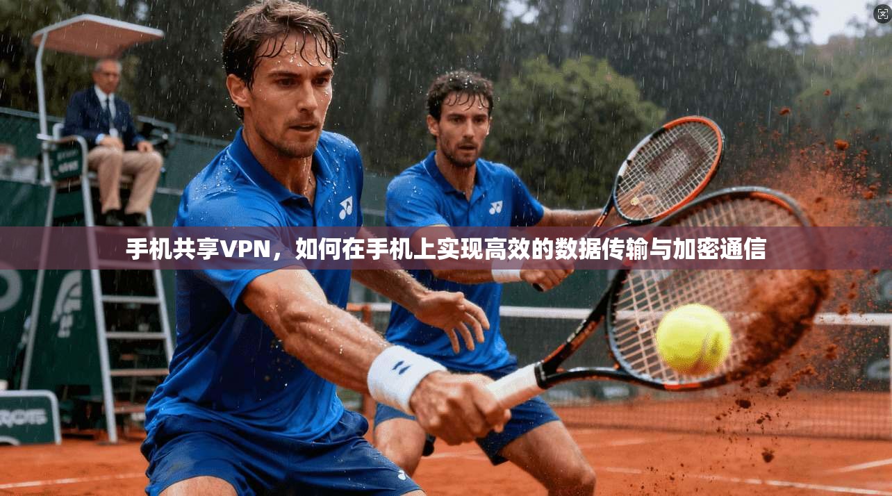 手机共享VPN，如何在手机上实现高效的数据传输与加密通信