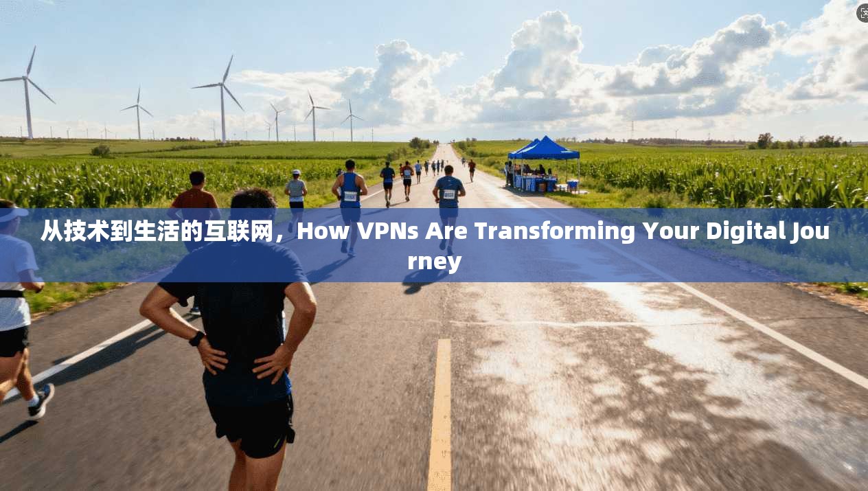 从技术到生活的互联网，How VPNs Are Transforming Your Digital Journey