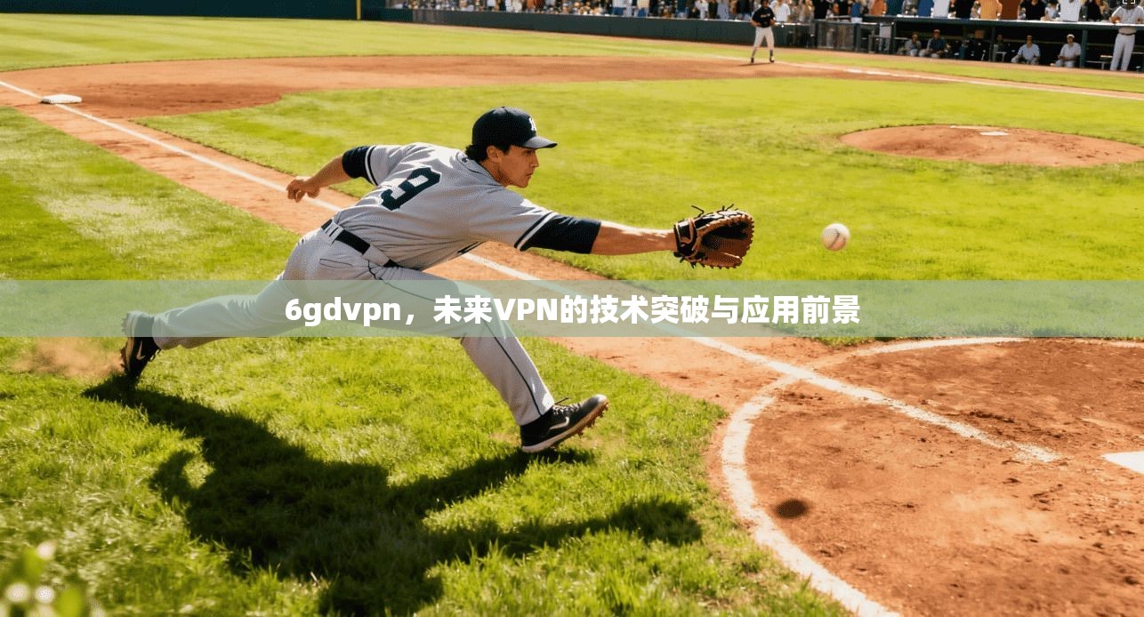 6gdvpn，未来VPN的技术突破与应用前景