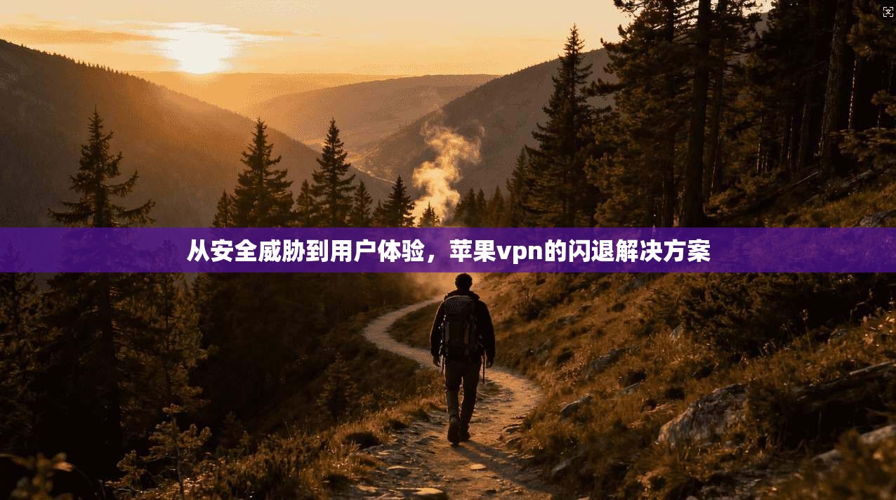 从安全威胁到用户体验，苹果vpn的闪退解决方案