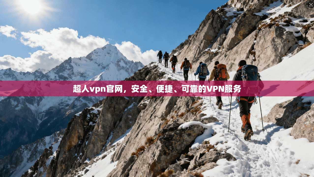 超人vpn官网，安全、便捷、可靠的VPN服务