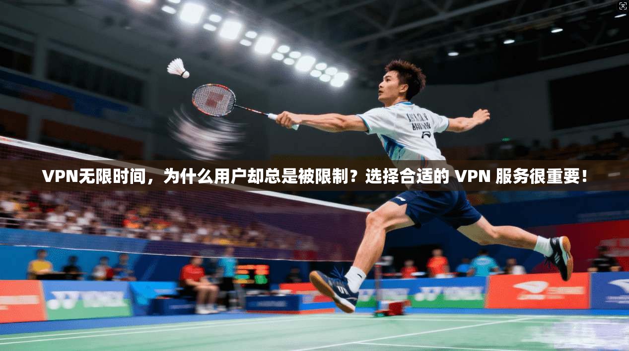 VPN无限时间，为什么用户却总是被限制？选择合适的 VPN 服务很重要！