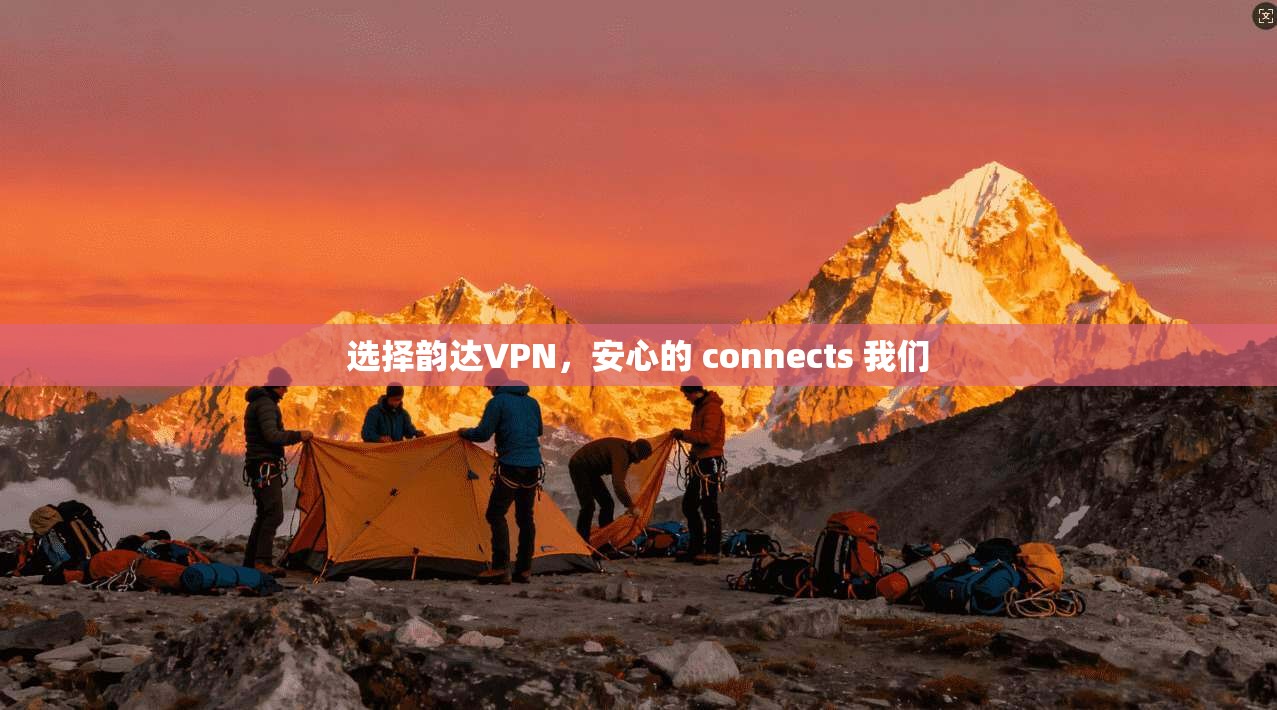 选择韵达VPN，安心的 connects 我们