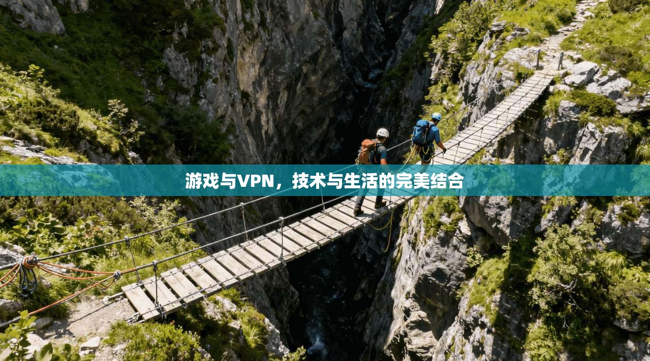 游戏与VPN，技术与生活的完美结合