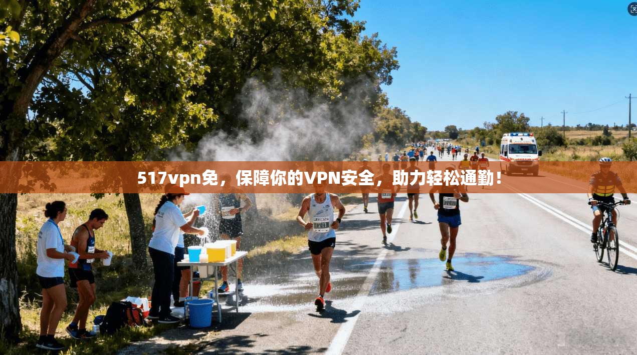 517vpn免，保障你的VPN安全，助力轻松通勤！