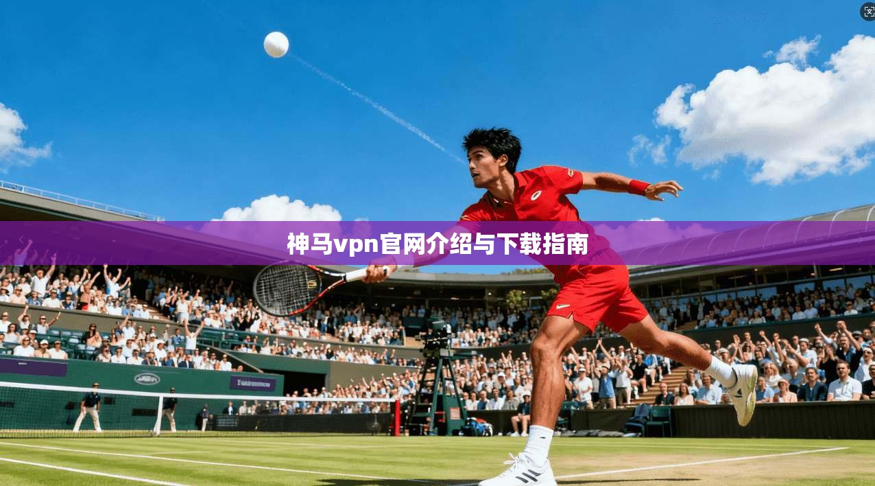 神马vpn官网介绍与下载指南