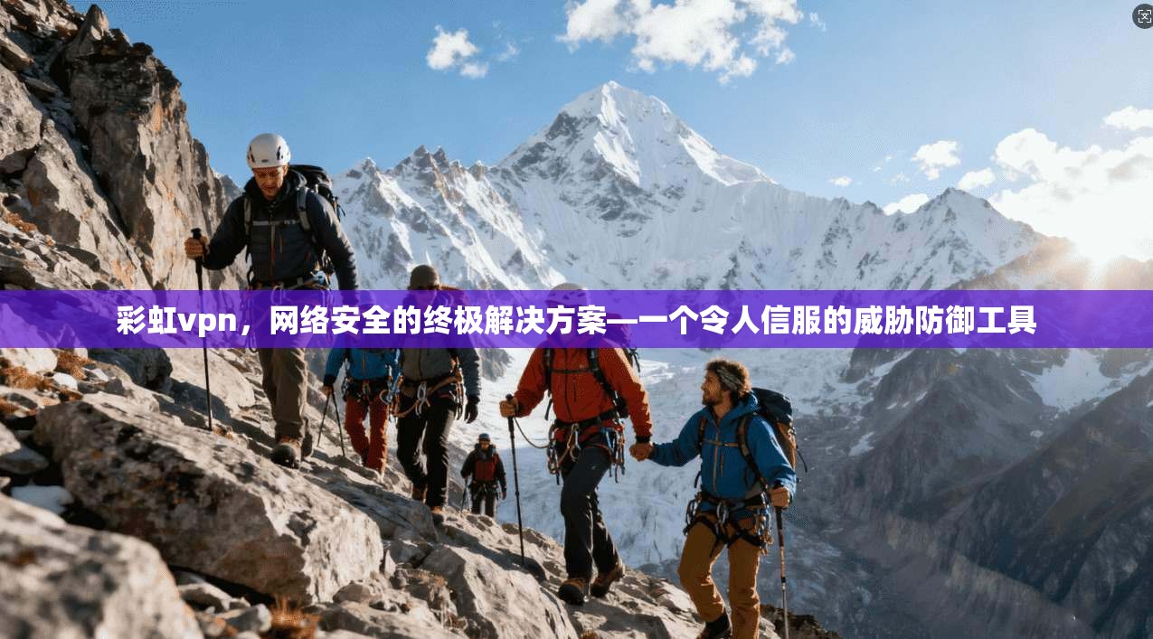彩虹vpn，网络安全的终极解决方案—一个令人信服的威胁防御工具