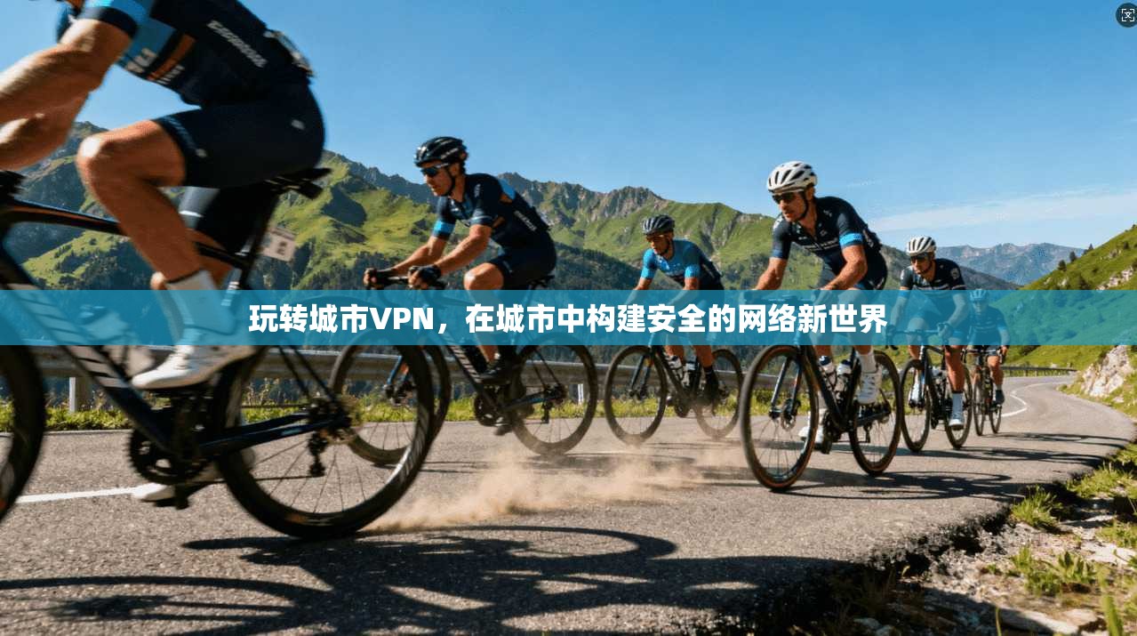 玩转城市VPN，在城市中构建安全的网络新世界